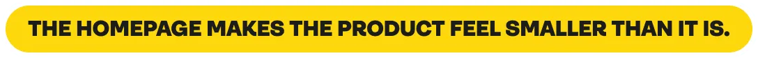 The homepage makes the product feel smaller than it is.